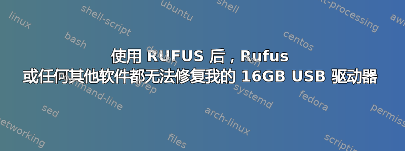 使用 RUFUS 后，Rufus 或任何其他软件都无法修复我的 16GB USB 驱动器