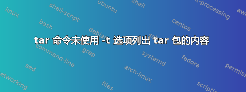 tar 命令未使用 -t 选项列出 tar 包的内容