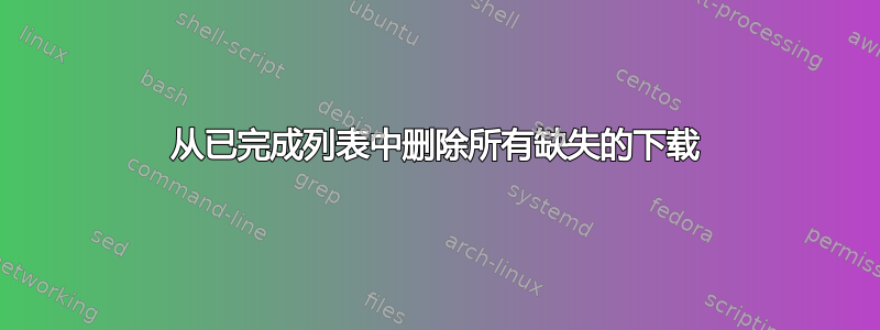 从已完成列表中删除所有缺失的下载