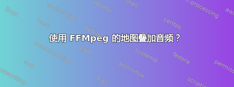 使用 FFMpeg 的地图叠加音频？