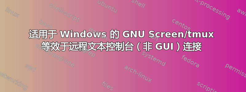 适用于 Windows 的 GNU Screen/tmux 等效于远程文本控制台（非 GUI）连接