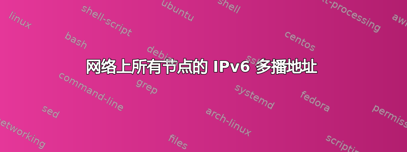 网络上所有节点的 IPv6 多播地址