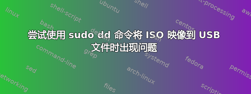 尝试使用 sudo dd 命令将 ISO 映像到 USB 文件时出现问题