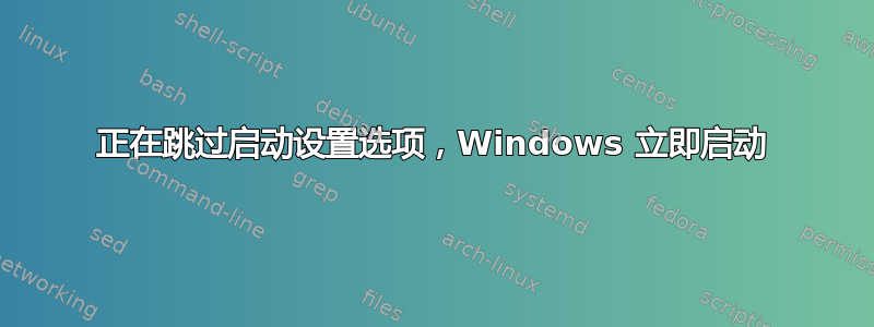 正在跳过启动设置选项，Windows 立即启动