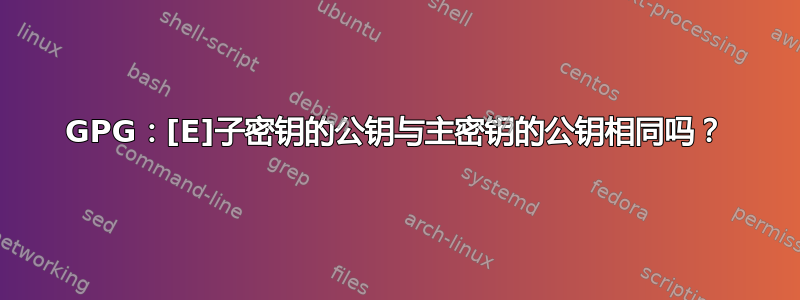 GPG：[E]子密钥的公钥与主密钥的公钥相同吗？