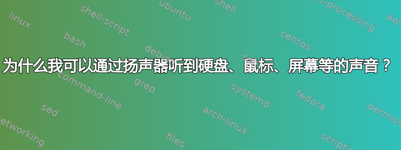 为什么我可以通过扬声器听到硬盘、鼠标、屏幕等的声音？