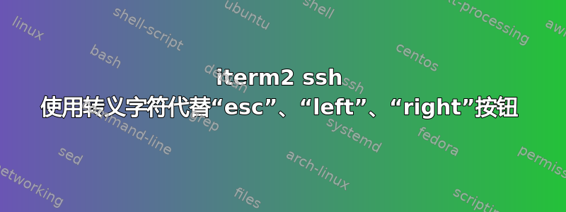 iterm2 ssh 使用转义字符代替“esc”、“left”、“right”按钮