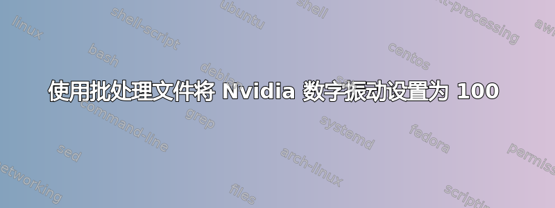 使用批处理文件将 Nvidia 数字振动设置为 100