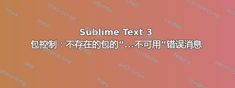 Sublime Text 3 包控制：不存在的包的“...不可用”错误消息