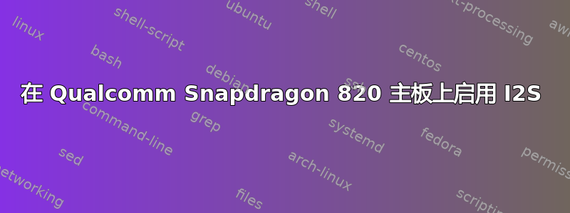 在 Qualcomm Snapdragon 820 主板上启用 I2S