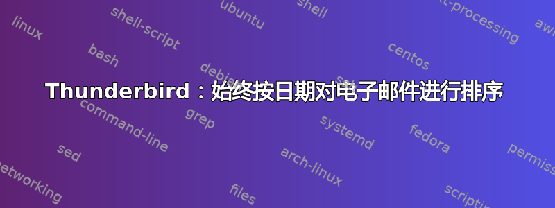 Thunderbird：始终按日期对电子邮件进行排序