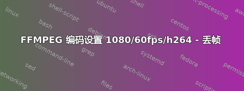 FFMPEG 编码设置 1080/60fps/h264 - 丢帧