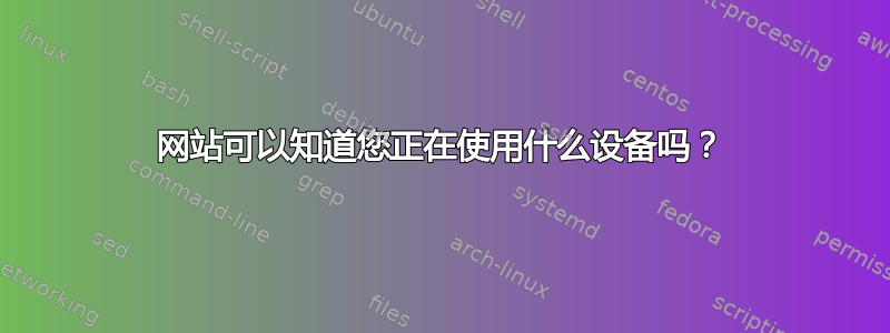 网站可以知道您正在使用什么设备吗？