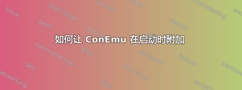 如何让 ConEmu 在启动时附加