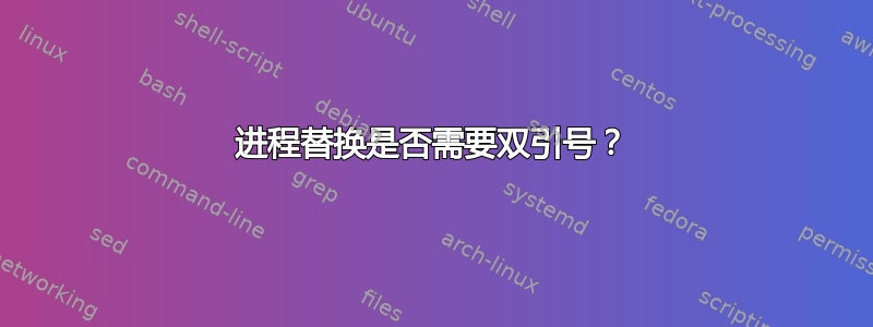 进程替换是否需要双引号？