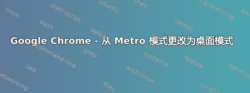 Google Chrome - 从 Metro 模式更改为桌面模式 