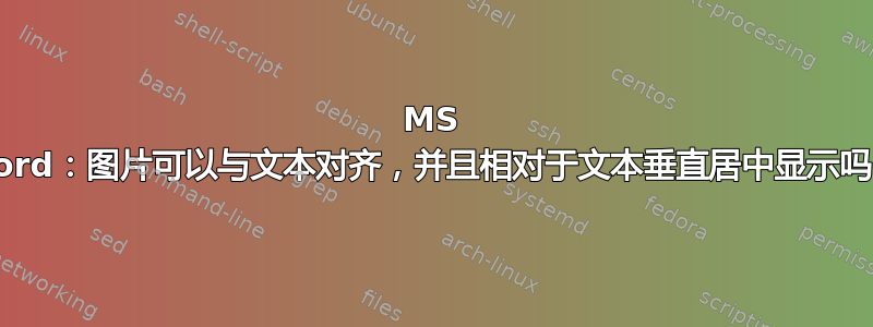 MS Word：图片可以与文本对齐，并且相对于文本垂直居中显示吗？