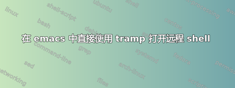 在 emacs 中直接使用 tramp 打开远程 shell