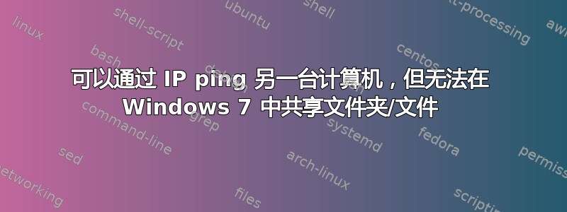 可以通过 IP ping 另一台计算机，但无法在 Windows 7 中共享文件夹/文件