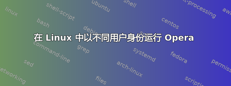 在 Linux 中以不同用户身份运行 Opera