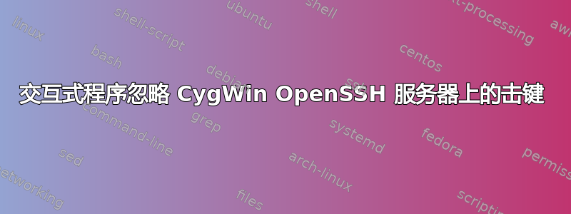 交互式程序忽略 CygWin OpenSSH 服务器上的击键