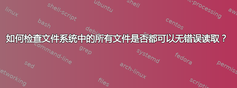 如何检查文件系统中的所有文件是否都可以无错误读取？