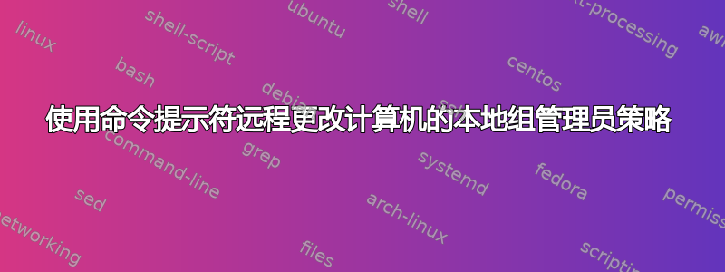 使用命令提示符远程更改计算机的本地组管理员策略