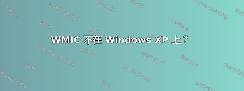 WMIC 不在 Windows XP 上？