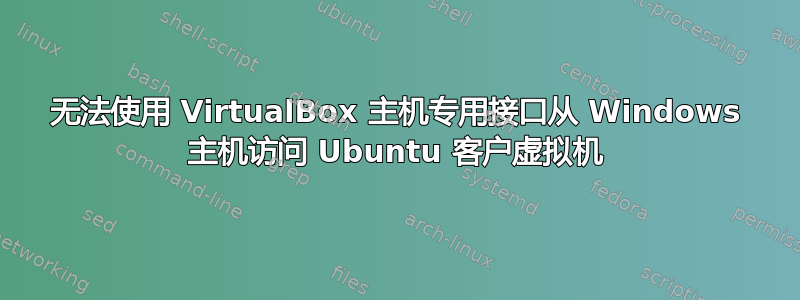 无法使用 VirtualBox 主机专用接口从 Windows 主机访问 Ubuntu 客户虚拟机