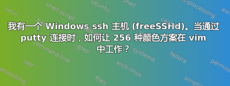 我有一个 Windows ssh 主机 (freeSSHd)。当通过 putty 连接时，如何让 256 种颜色方案在 vim 中工作？