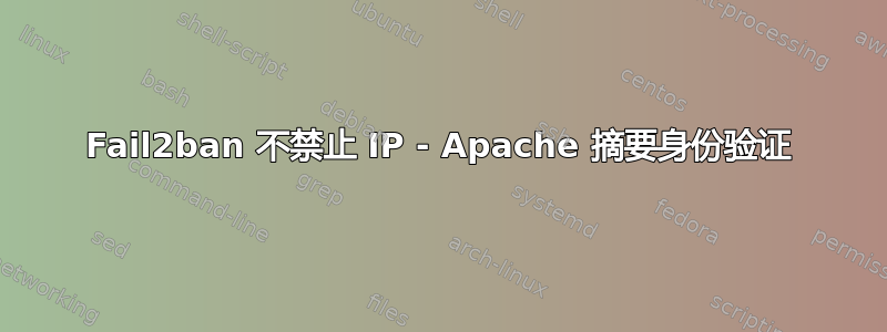 Fail2ban 不禁止 IP - Apache 摘要身份验证