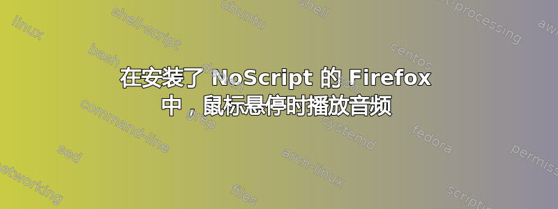 在安装了 NoScript 的 Firefox 中，鼠标悬停时播放音频