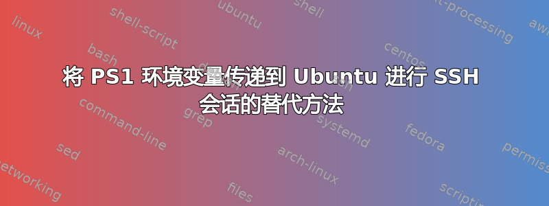 将 PS1 环境变量传递到 Ubuntu 进行 SSH 会话的替代方法