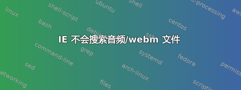 IE 不会搜索音频/webm 文件