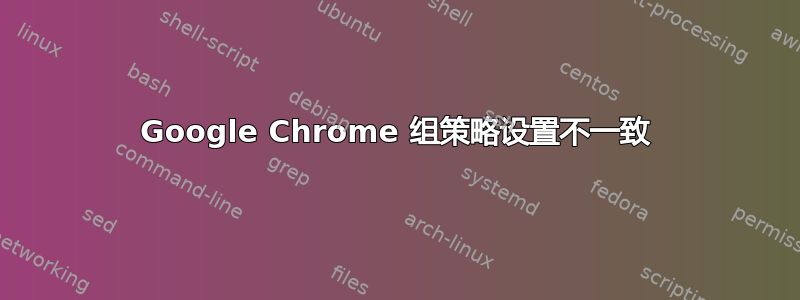 Google Chrome 组策略设置不一致