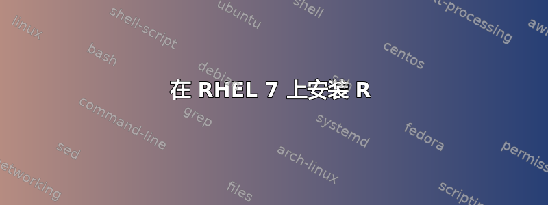 在 RHEL 7 上安装 R