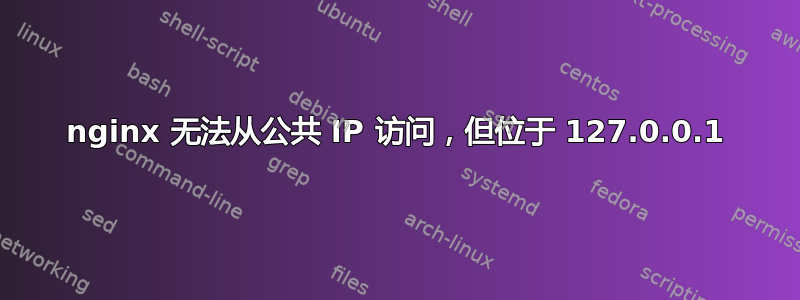 nginx 无法从公共 IP 访问，但位于 127.0.0.1