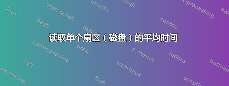 读取单个扇区（磁盘）的平均时间