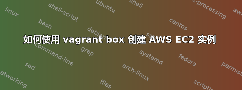 如何使用 vagrant box 创建 AWS EC2 实例