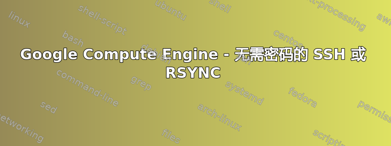 Google Compute Engine - 无需密码的 SSH 或 RSYNC