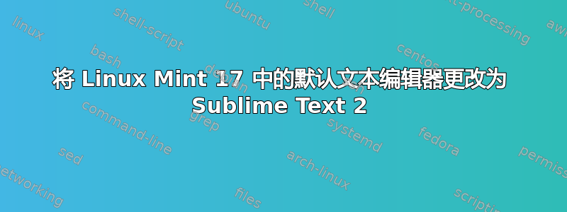 将 Linux Mint 17 中的默认文本编辑器更改为 Sublime Text 2