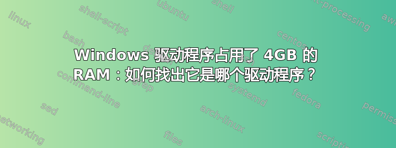 Windows 驱动程序占用了 4GB 的 RAM：如何找出它是哪个驱动程序？