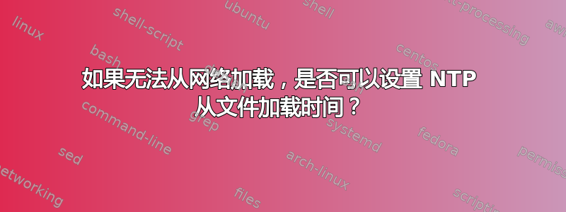 如果无法从网络加载，是否可以设置 NTP 从文件加载时间？