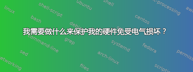 我需要做什么来保护我的硬件免受电气损坏？