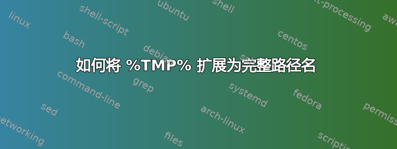 如何将 %TMP% 扩展为完整路径名