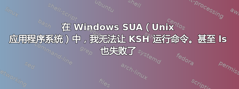 在 Windows SUA（Unix 应用程序系统）中，我无法让 KSH 运行命令。甚至 ls 也失败了