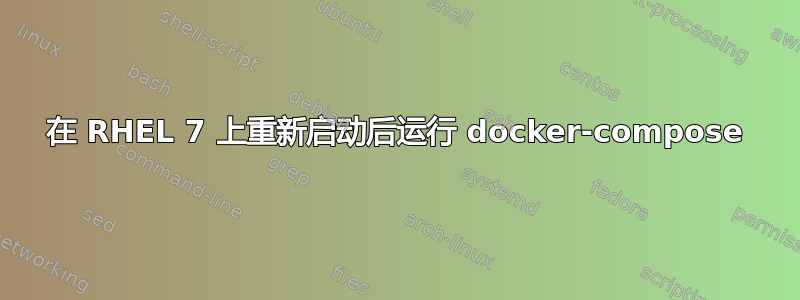 在 RHEL 7 上重新启动后运行 docker-compose