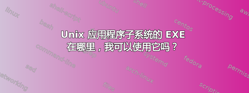 Unix 应用程序子系统的 EXE 在哪里，我可以使用它吗？