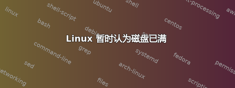 Linux 暂时认为磁盘已满