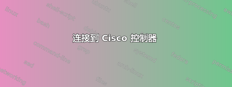 连接到 Cisco 控制器